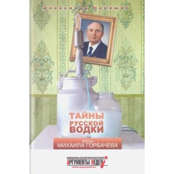 Тайны русской водки. Эпоха Михаила Горбачева. Никишин А.