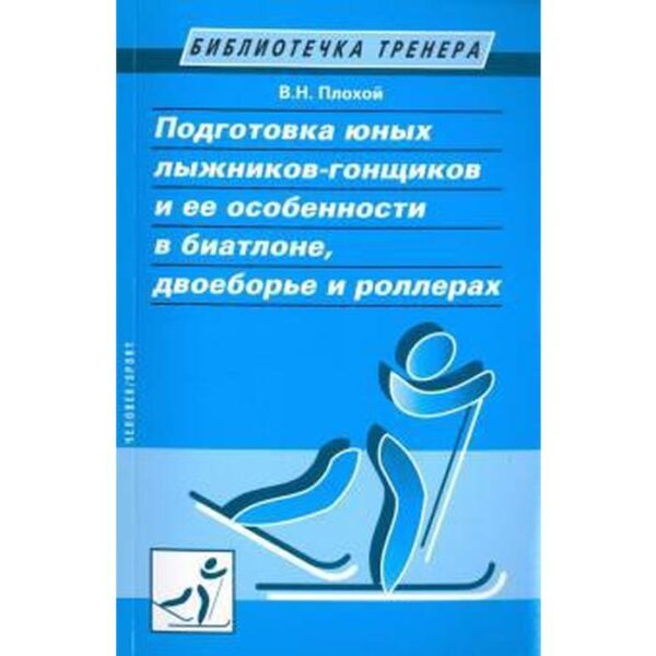 Подготовка юных лыжников-гонщиков и её особенности в биатлоне, двоеборье и роллер. Плохой В.