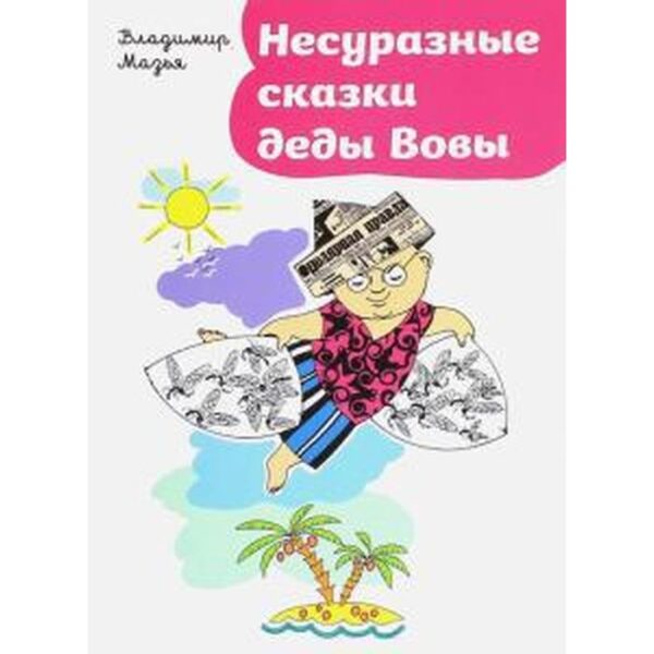 Несуразные сказки деды Вовы. Мазья В.