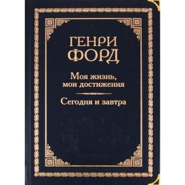 Моя жизнь, мои достижения. Сегодня и завтра. Форд Г.