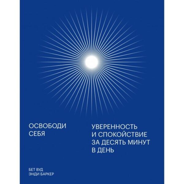 Освободи себя. Уверенность и спокойствие за десять минут в день. Энди Баркер, Бет Вуд