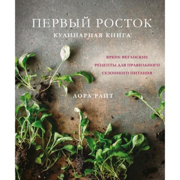 Первый росток. Яркие веганские рецепты для правильного сезонного питания. Лора Райт