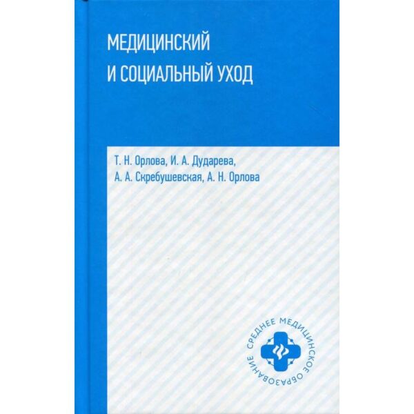 Медицинский и социальный уход: Учебное пособие. Орлова Т.Н., Дудаева И.А., Скребушевская А.А., Орлов