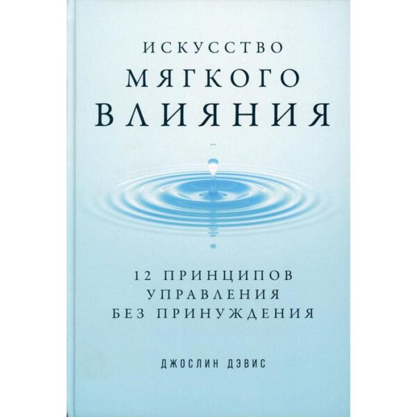 Искусство мягкого влияния: 12 принципов управления без принуждения. Дэвис Ж., Дэвис Д.