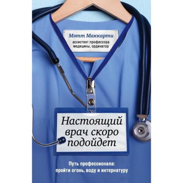 Настоящий врач скоро подойдет. Путь профессионала: пройти огонь, воду и интернатуру. Маккарти М.