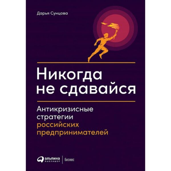 Никогда не сдавайся. Антикризисные стратегии российских предпринимателей. Сунцова Д.