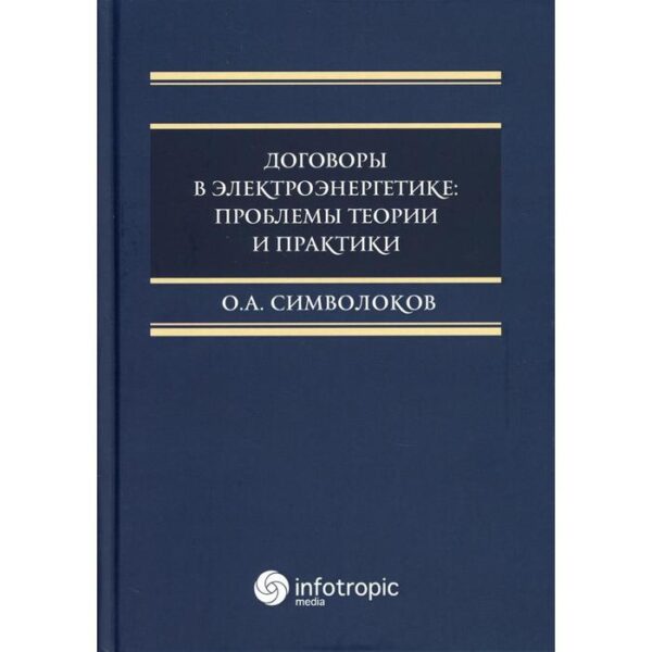 Договоры в электроэнергетике: проблемы теории и практики: монография. Символоков О.А.