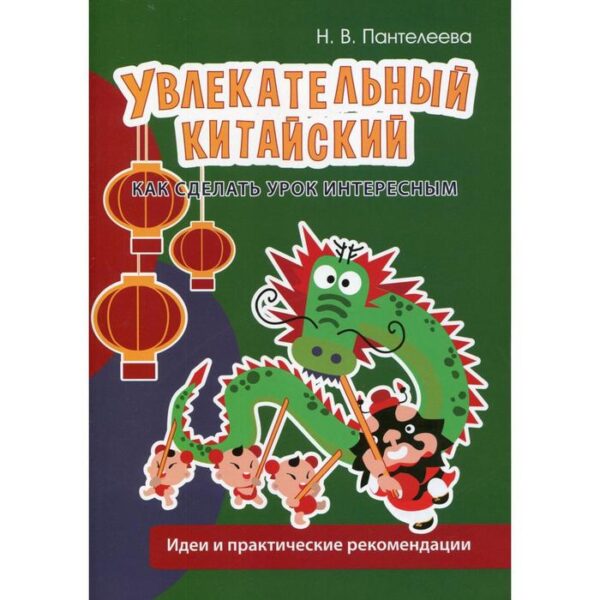 Увлекательный китайский. Как сделать урок интересным: идеи и практические рекомендации. Пантелеева Н