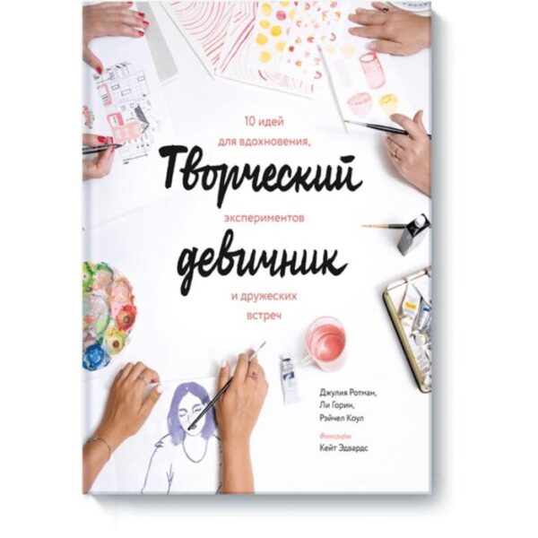 Творческий девичник. 10 идей для вдохновения, экспериментов и дружеских встреч. Джулия Ротман, Ли Горин, Рэйчел Коул