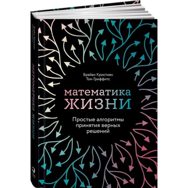 Математика жизни. Простые алгоритмы принятия верных решений. Кристиан Б.