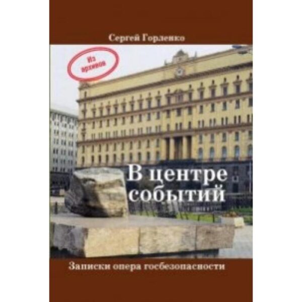 В центре событий. Записки опера госбезопасности. Горленко С.