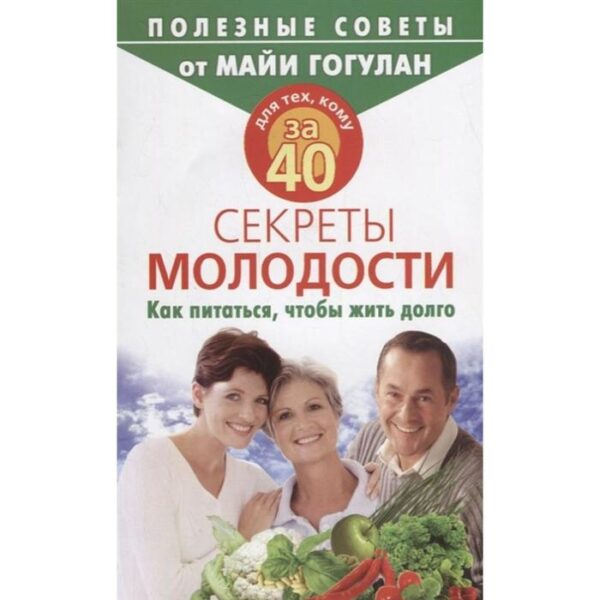 Для тех, кому за 40. Секреты молодости. Как питаться, чтобы жить долго. Гогулан М.