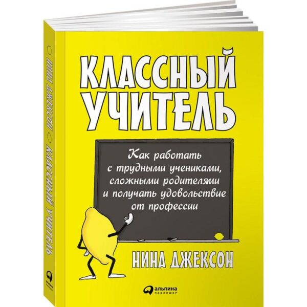 Классный учитель. Как работать с трудными учениками, сложными родителями и получать удовольствие от профессии. Джексон Н.