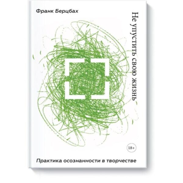 Не упустить свою жизнь. Практика осознанности в творчестве. Франк Берцбах