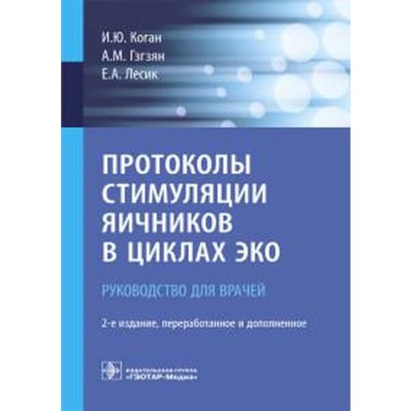 Протоколы стимуляции яичников в циклах ЭКО. Руководство для врачей. Коган И., Гзгзян