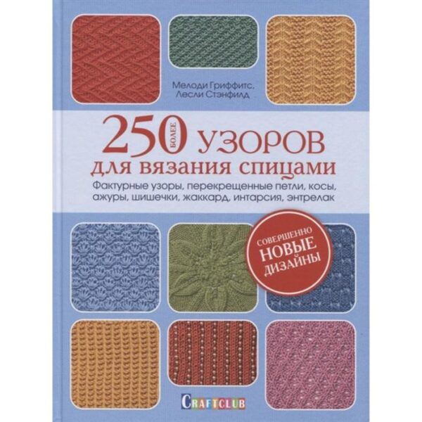Более 250 узоров для вязания спицами. Фактурные узоры, перекрещенные петли, косы, ажуры, шишечки, жакард, интарсия, энтрелак