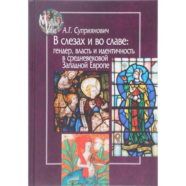 В слезах и во славе. Гендер, власть и идентичность в средневековой Западной Европе. Суприянович А.Г.