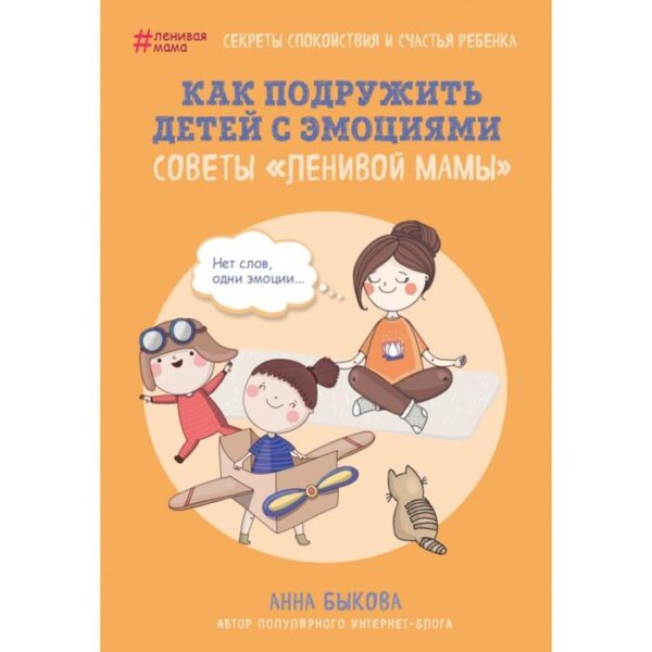 Как подружить детей с эмоциями. Советы «ленивой мамы». Быкова А.А.