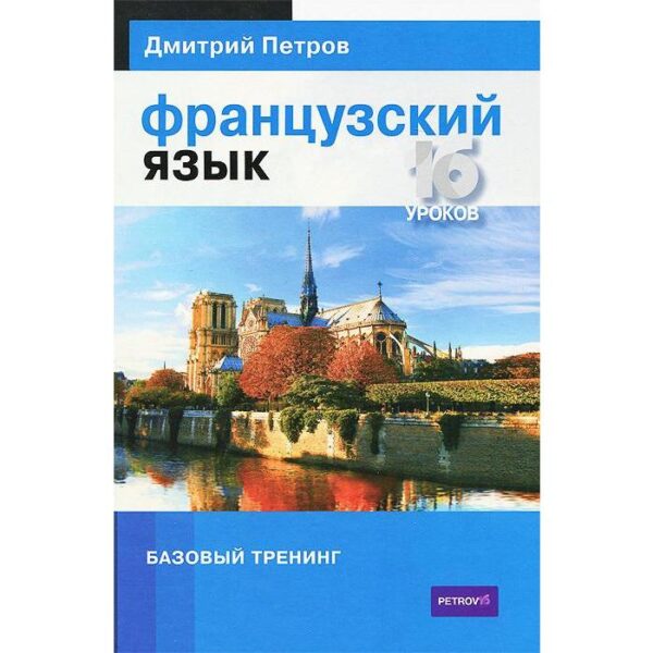 Французский язык. 16 уроков. Базовый тренинг. Петров Д.