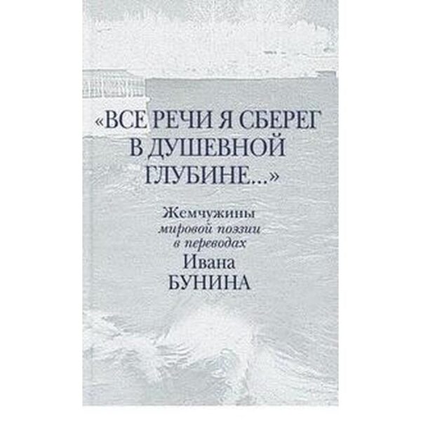 Все речи я сберег в душевной глубине. Бунин И.