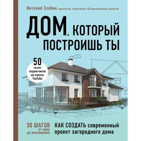 Дом, который построишь ты. Как создать современный проект загородного дома. Злобин В.В.