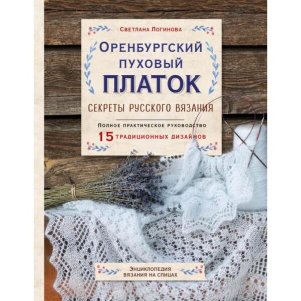 Оренбургский пуховый платок. Секреты русского вязания. Полное практическое руководство. Логинова С.