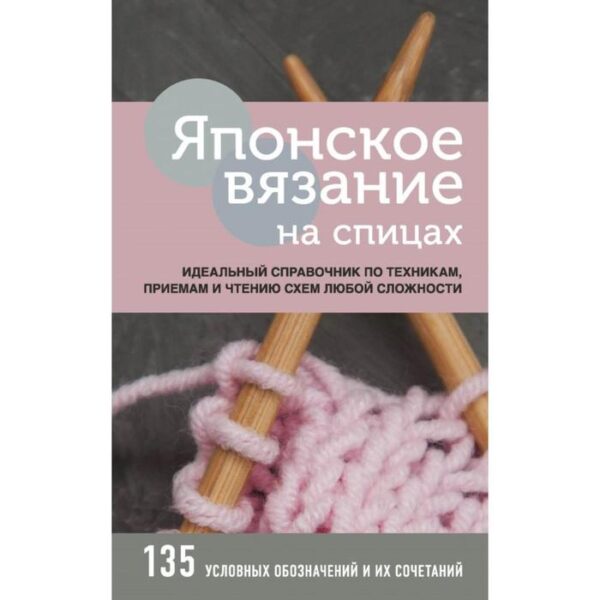 Японское вязание на спицах. Идеальный справочник по техникам, приемам и чтению схем любой сложности