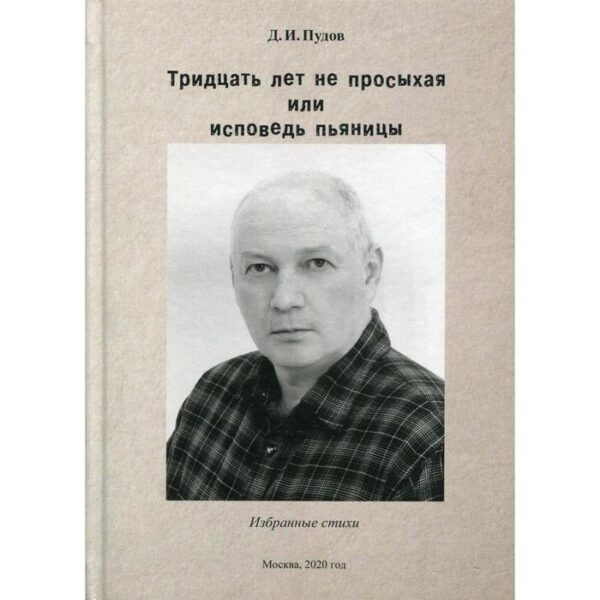 Тридцать лет на просыхая или исповедь пьяницы: избранные стихи. Пудов Д.И.