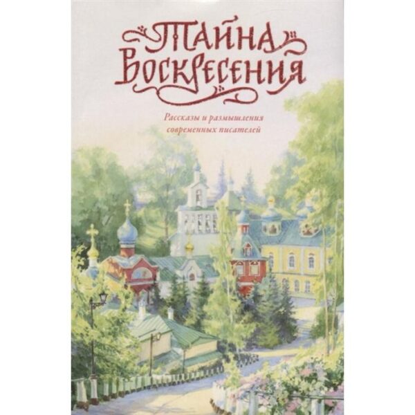 Тайна Воскресения:рассказы и размышления современных писателей. Чернова А.