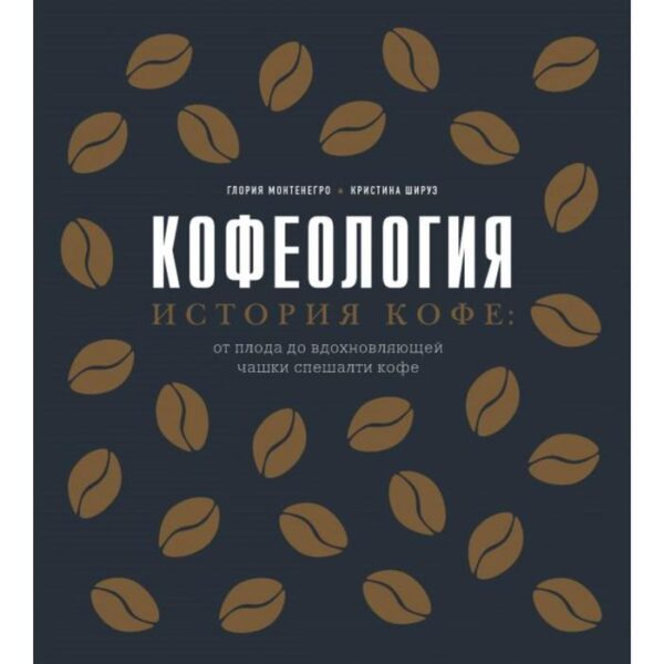 Кофеология. История кофе: от плода до вдохновляющей чашки спешалти кофе. Монтенегро Г.