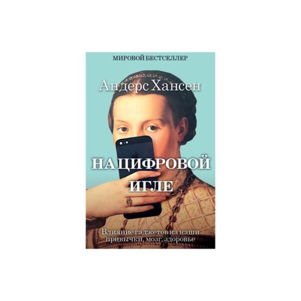 На цифровой игле. Влияние гаджетов на наши привычки, мозг, здоровье. Хансен Андерс