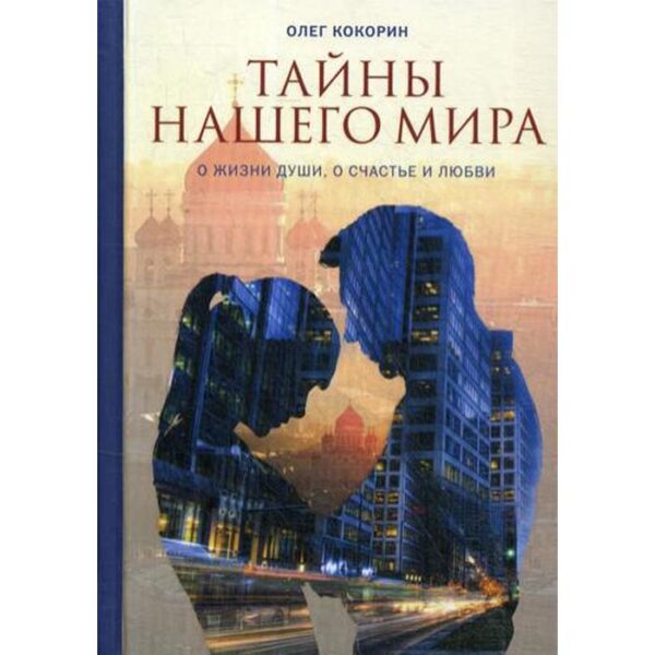 Тайны нашего мира. О жизни души, о счастье и любви. Кокорин О.