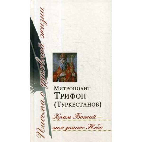 Храм Божий – это земное Небо: Сб. писем. Митрополит Трифон (Туркестанов)