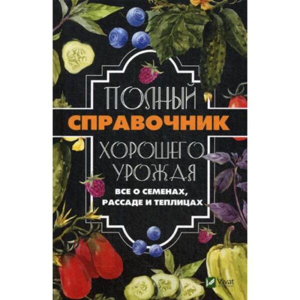 Полный справочник хорошего урожая. Все о семенах, рассаде и теплицах. Кулаков А.А.