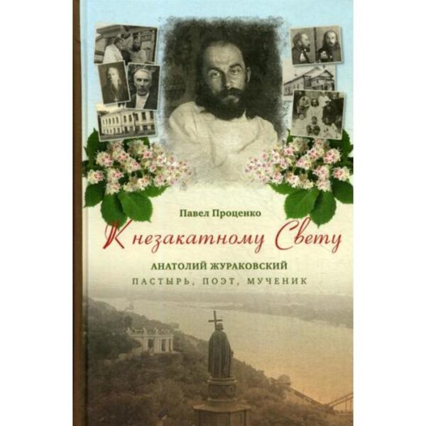 К незакатному Свету. Анатолий Жураковский: пастырь, поэт, мученик, 1897-1937. Проценко П.Г.