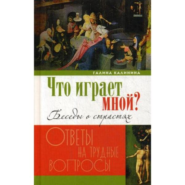 Что играет мной? Беседы о страстях и борьбе с ними в современном мире. Калинина Г.