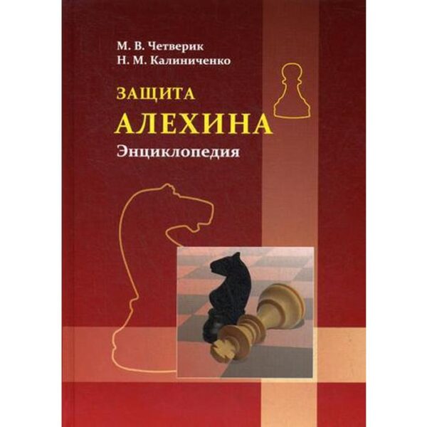 Защита Алехина. Энциклопедия. Четверик М., Калиниченко Н.