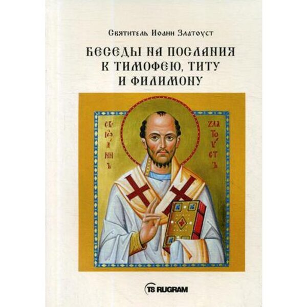 Беседы на послания к Тимофею, Титу и Филимону. Cвятитель Иоанн Златоуст