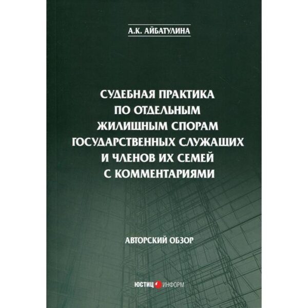 Судебная практика по отдельным жилищным спорам государственных служащих и членов их семей с комментариями: авторский обзор. Айбатулина А. К.