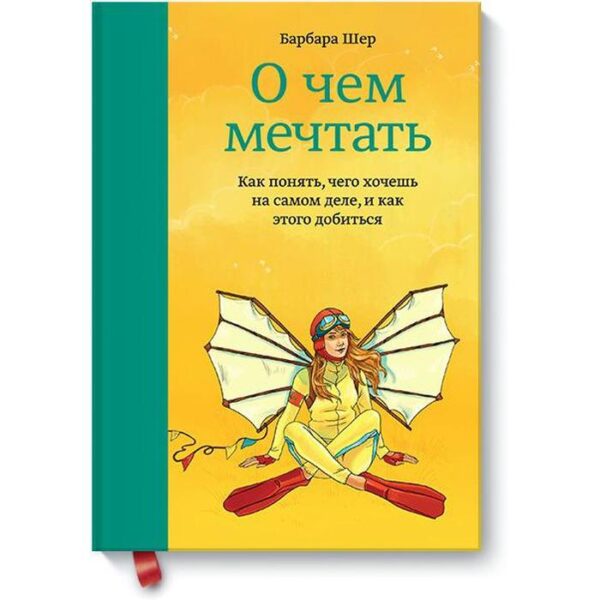 О чём мечтать. Как понять, чего хочешь на самом деле, и как этого добиться. Барбара Шер