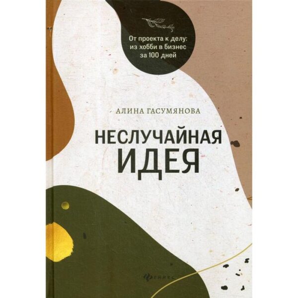 Неслучайная идея: от проекта к делу:из хобби в бизнес за 100 дней. Гасумянова А. В.