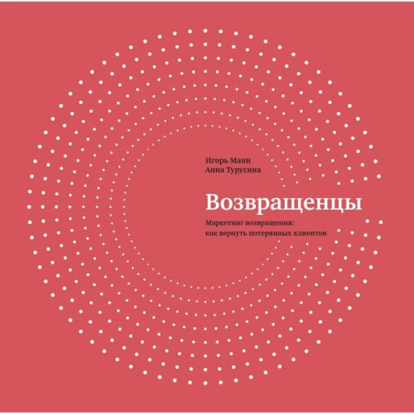 Возвращенцы. Маркетинг возвращения: как вернуть потерянных клиентов. Игорь Манн, Анна Турусина