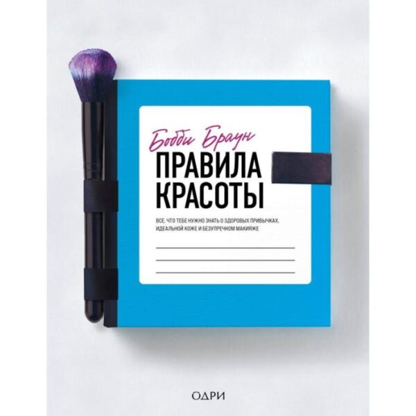 Бобби Браун. Правила красоты. Все, что тебе нужно знать о здоровых привычках, идеальной коже и безупречном макияже. Браун Бобби