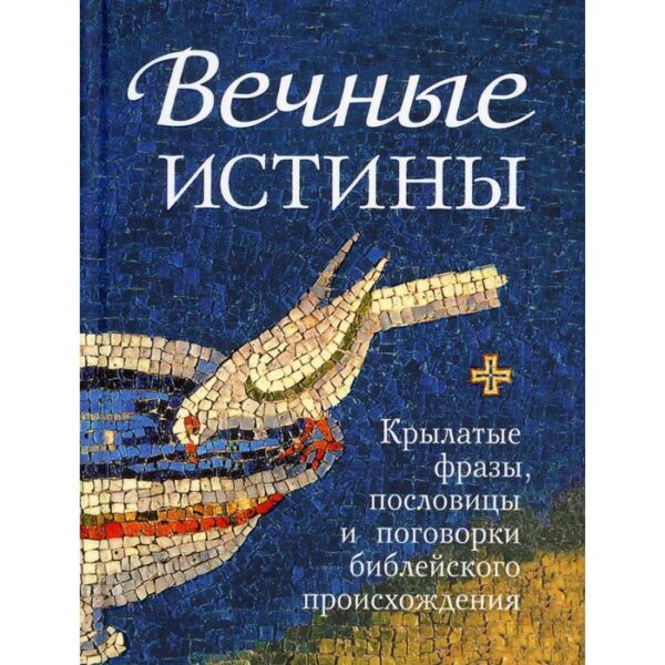 Вечные истины. Крылатые фразы, пословицы и поговорки библейского происхождения. Сост. Мельников В.Г.