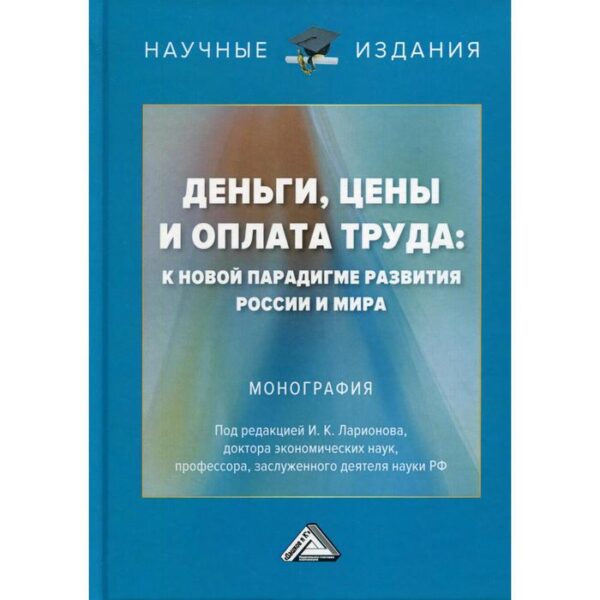 Деньги, цены и оплата труда: к новой парадигме развития России и мира: монография. 2-е издание. Ларионов И.К. и другие