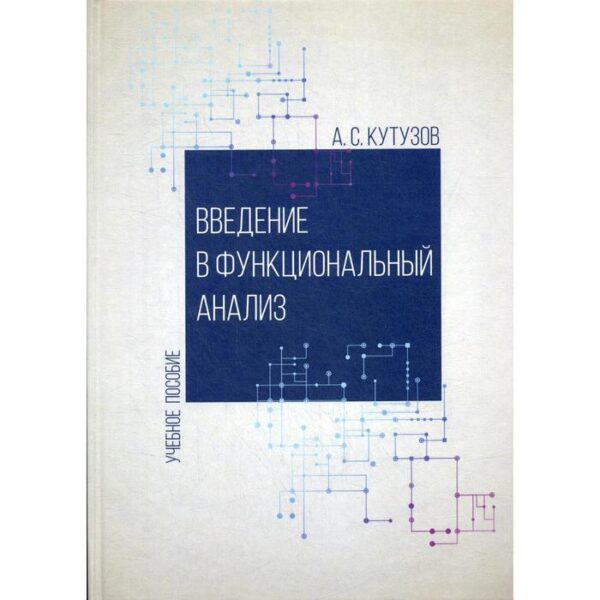 Введение в функциональный анализ: Учебное пособие. Кутузов А. С.