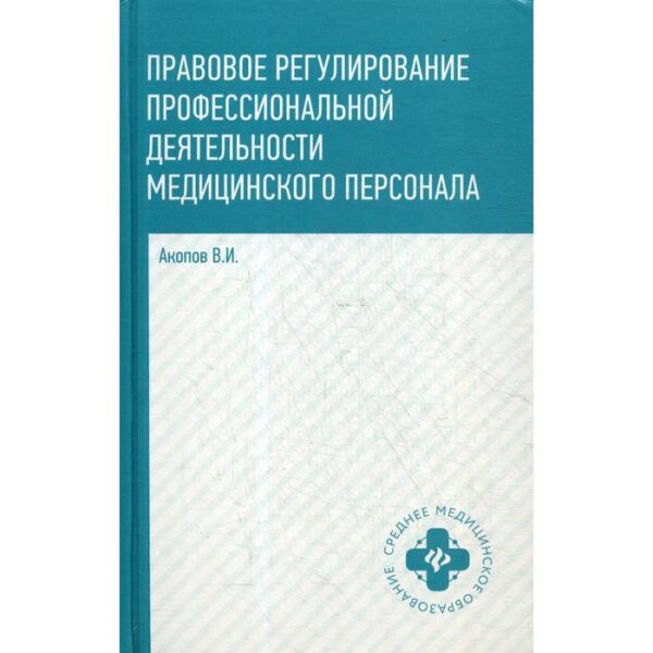 Правовое регулирование профессиональной деятельности медицинского персонала: Учебное пособие. 2-е издание, исправлено и дополнено. Акопов В.И.