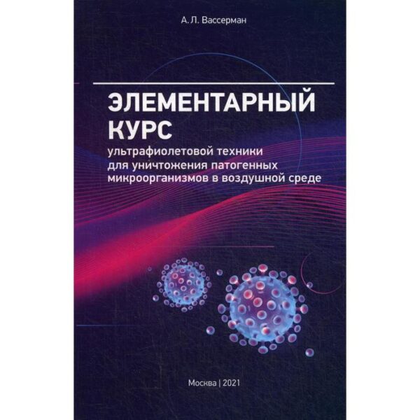 Элементарный курс ультрафиолетовой техники для уничтожения патогенных микроорганизмов в воздушной среде. Вассерман А.Л.