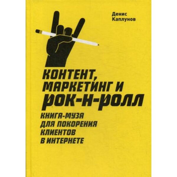 Контент, маркетинг и рок-н-ролл. Книга-муза для покорения клиентов в интернете. 3-е издание. Каплунов Д.