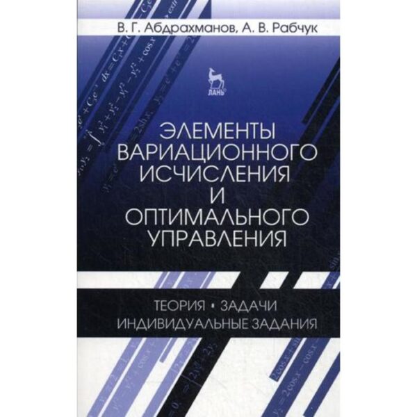 Элементы вариационного исчисления и оптимального управления. Теория, задачи, индивидуальные задания: Учебное пособие. 2-е издание, исправлено. Абдрахманов В.Г., Рабчук А.В.